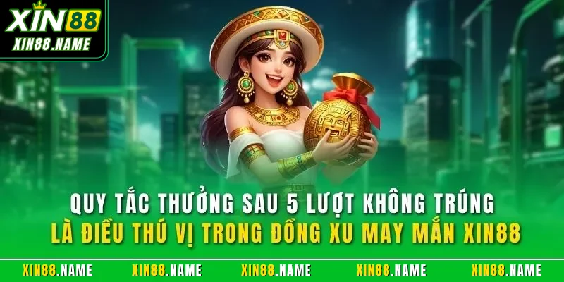 Quy tắc thưởng sau 5 lượt không trúng là điều thú vị trong đồng xu may mắn XIN88